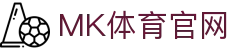 MK体育(MKSPORTS)官方网站 · 最新移动端正版APP下载高速通道
